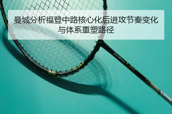曼城分析福登中路核心化后进攻节奏变化与体系重塑路径