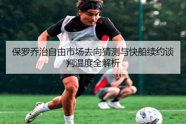 保罗乔治自由市场去向猜测与快船续约谈判温度全解析