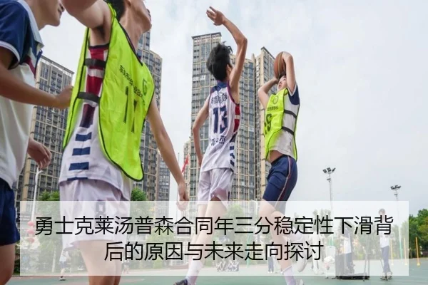 勇士克莱汤普森合同年三分稳定性下滑背后的原因与未来走向探讨